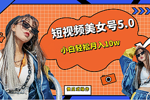短视频美女号5.0,小白轻松月入10w(教程+素材)【仅揭秘】